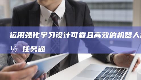 运用强化学习设计可靠且高效的机器人协作任务通信机制